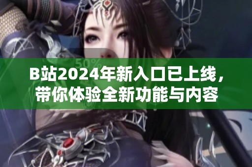 B站2024年新入口已上线，带你体验全新功能与内容