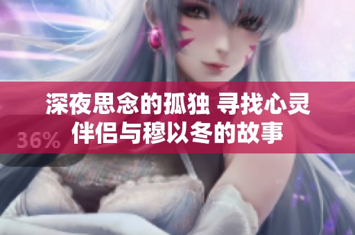 深夜思念的孤独 寻找心灵伴侣与穆以冬的故事
