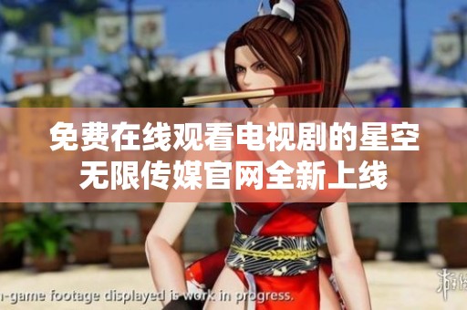 免费在线观看电视剧的星空无限传媒官网全新上线