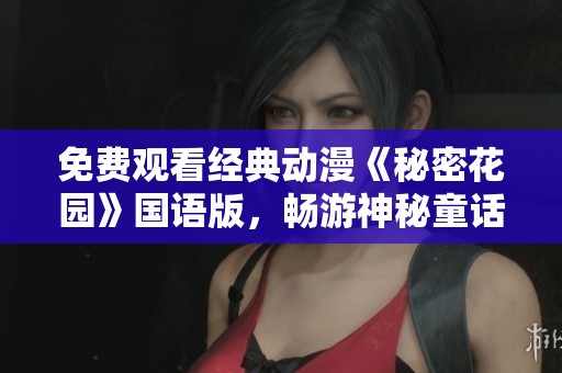 免费观看经典动漫《秘密花园》国语版，畅游神秘童话世界