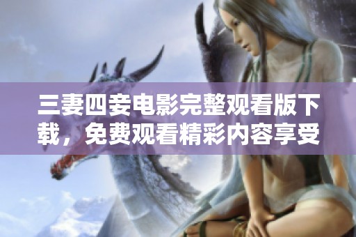三妻四妾电影完整观看版下载，免费观看精彩内容享受