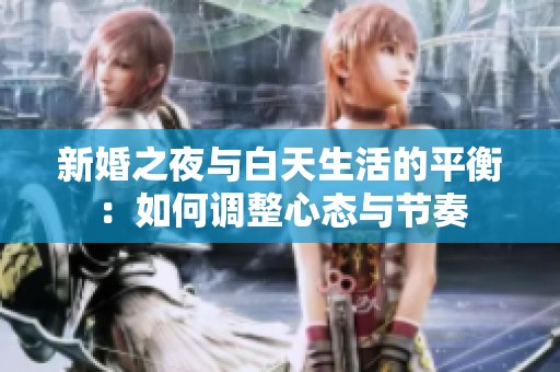 新婚之夜与白天生活的平衡：如何调整心态与节奏