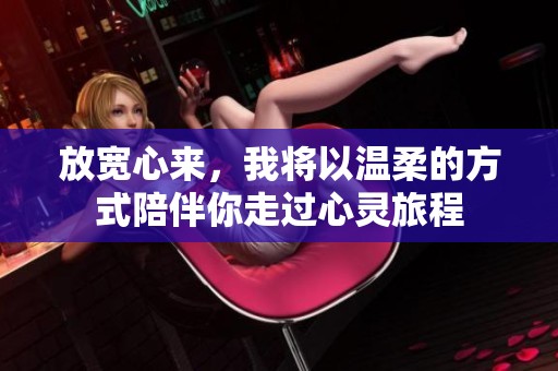 放宽心来，我将以温柔的方式陪伴你走过心灵旅程