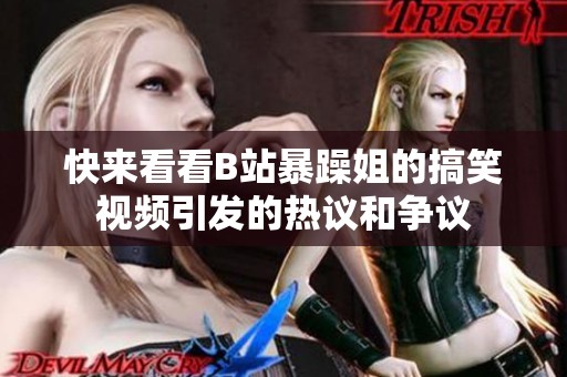快来看看B站暴躁姐的搞笑视频引发的热议和争议