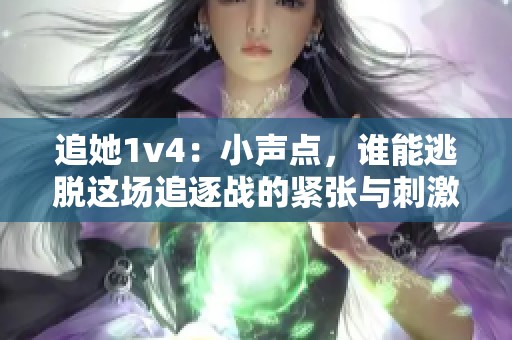 追她1v4：小声点，谁能逃脱这场追逐战的紧张与刺激