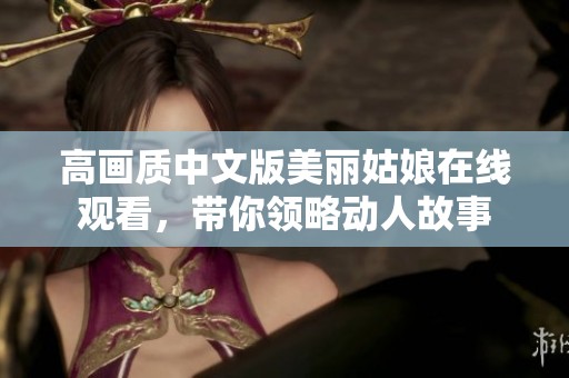 高画质中文版美丽姑娘在线观看，带你领略动人故事