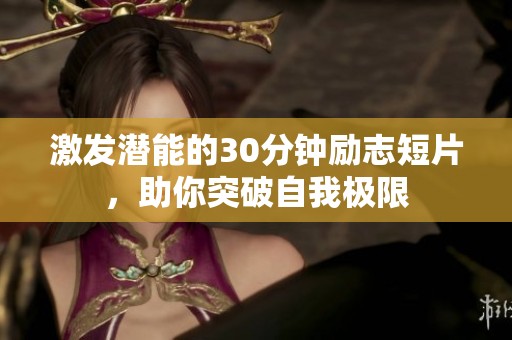 激发潜能的30分钟励志短片，助你突破自我极限