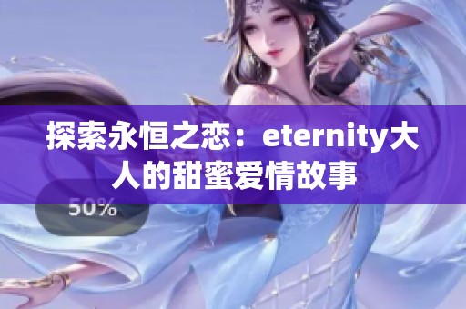 探索永恒之恋：eternity大人的甜蜜爱情故事