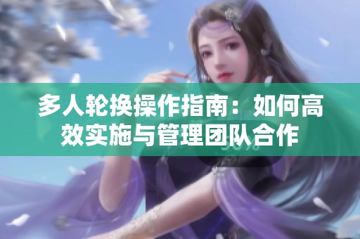 多人轮换操作指南：如何高效实施与管理团队合作