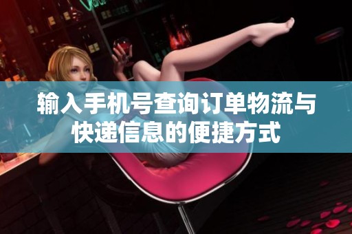 输入手机号查询订单物流与快递信息的便捷方式