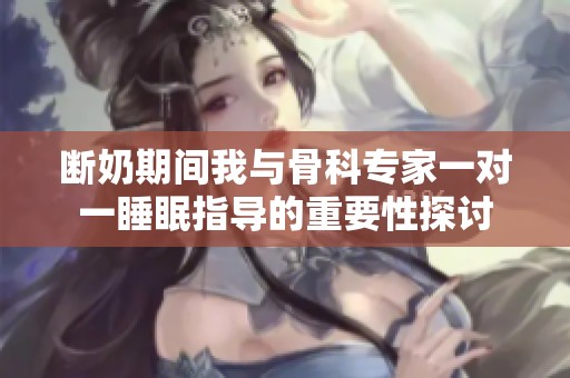 断奶期间我与骨科专家一对一睡眠指导的重要性探讨