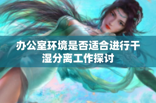 办公室环境是否适合进行干湿分离工作探讨