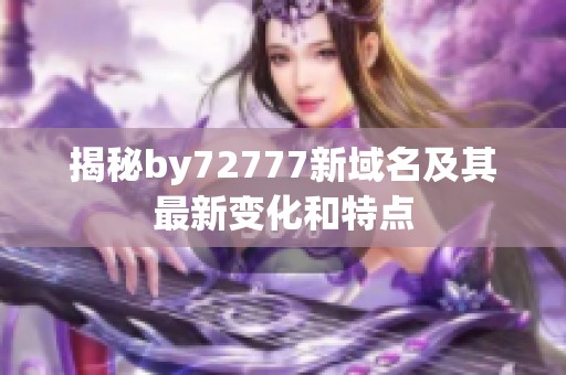 揭秘by72777新域名及其最新变化和特点