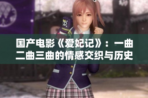 国产电影《爱妃记》：一曲二曲三曲的情感交织与历史风情探讨