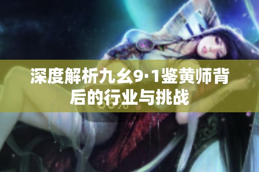 深度解析九幺9·1鉴黄师背后的行业与挑战