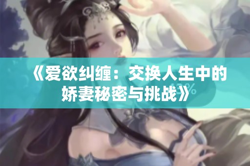 《爱欲纠缠：交换人生中的娇妻秘密与挑战》
