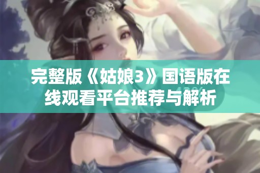 完整版《姑娘3》国语版在线观看平台推荐与解析