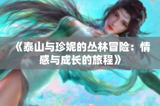 《泰山与珍妮的丛林冒险：情感与成长的旅程》