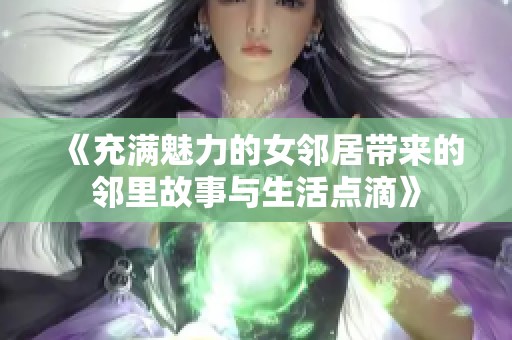 《充满魅力的女邻居带来的邻里故事与生活点滴》