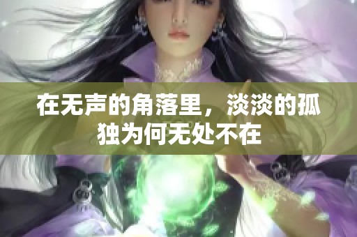 在无声的角落里，淡淡的孤独为何无处不在