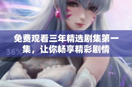 免费观看三年精选剧集第一集，让你畅享精彩剧情