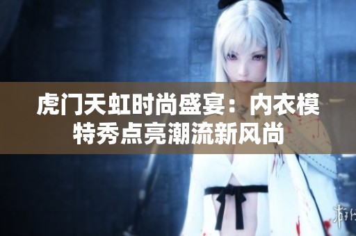 虎门天虹时尚盛宴：内衣模特秀点亮潮流新风尚