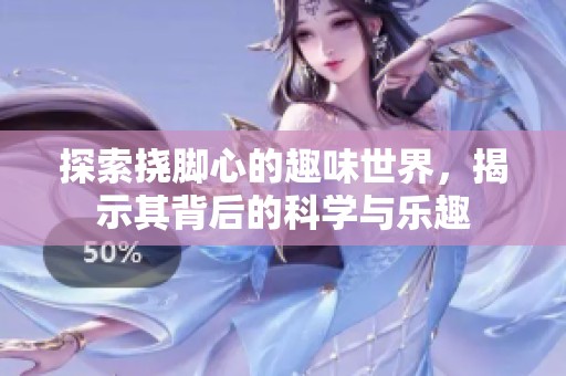 探索挠脚心的趣味世界，揭示其背后的科学与乐趣