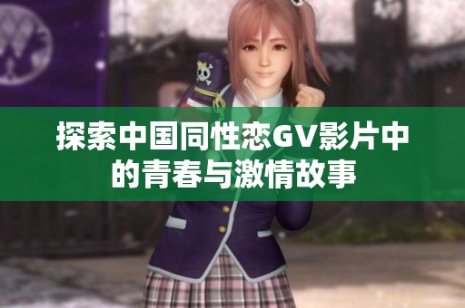 探索中国同性恋GV影片中的青春与激情故事