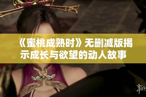 《蜜桃成熟时》无删减版揭示成长与欲望的动人故事