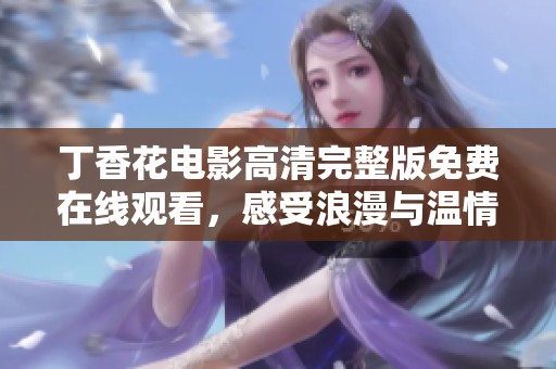 丁香花电影高清完整版免费在线观看，感受浪漫与温情
