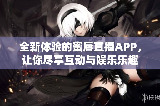 全新体验的蜜唇直播APP，让你尽享互动与娱乐乐趣