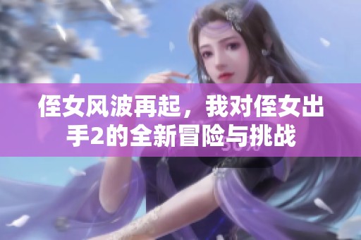 侄女风波再起，我对侄女出手2的全新冒险与挑战
