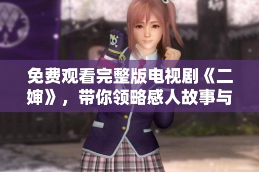 免费观看完整版电视剧《二婶》，带你领略感人故事与精彩剧情