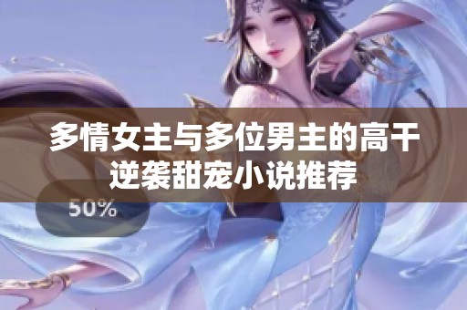 多情女主与多位男主的高干逆袭甜宠小说推荐