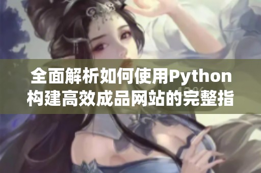 全面解析如何使用Python构建高效成品网站的完整指南