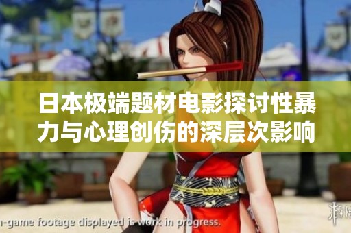 日本极端题材电影探讨性暴力与心理创伤的深层次影响