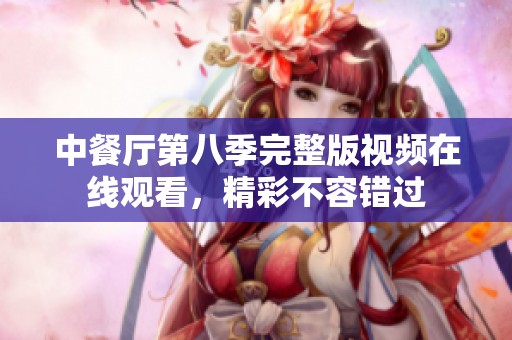 中餐厅第八季完整版视频在线观看，精彩不容错过