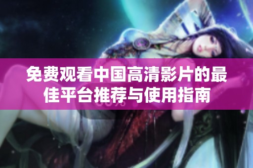 免费观看中国高清影片的最佳平台推荐与使用指南