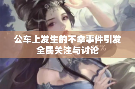 公车上发生的不幸事件引发全民关注与讨论