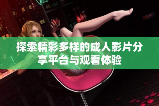 探索精彩多样的成人影片分享平台与观看体验