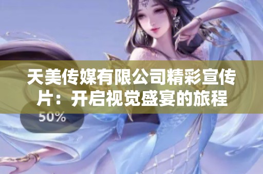 天美传媒有限公司精彩宣传片：开启视觉盛宴的旅程