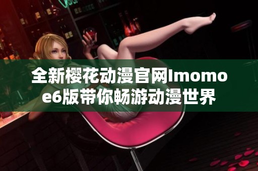 全新樱花动漫官网Imomoe6版带你畅游动漫世界