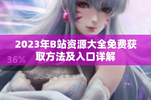 2023年B站资源大全免费获取方法及入口详解