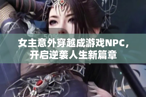 女主意外穿越成游戏NPC，开启逆袭人生新篇章