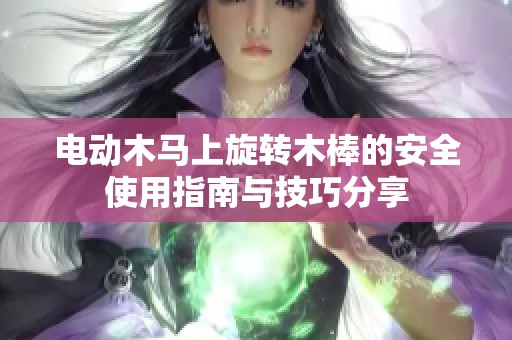 电动木马上旋转木棒的安全使用指南与技巧分享