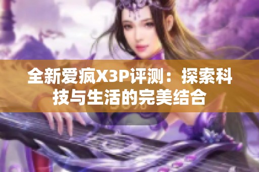 全新爱疯X3P评测：探索科技与生活的完美结合