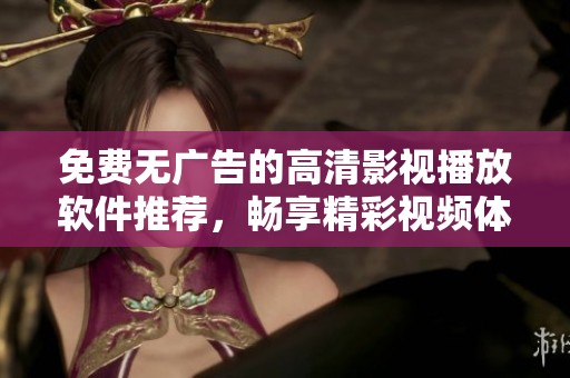 免费无广告的高清影视播放软件推荐，畅享精彩视频体验