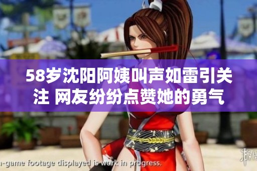 58岁沈阳阿姨叫声如雷引关注 网友纷纷点赞她的勇气
