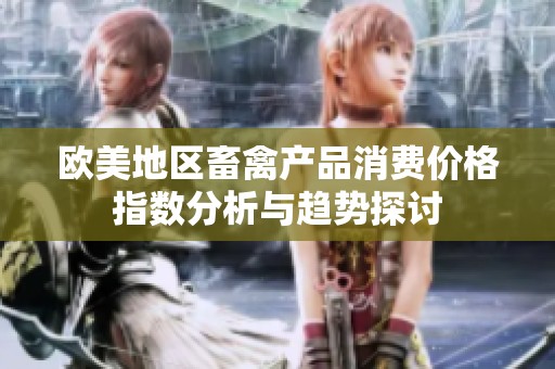 欧美地区畜禽产品消费价格指数分析与趋势探讨