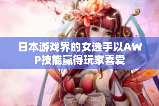 日本游戏界的女选手以AWP技能赢得玩家喜爱